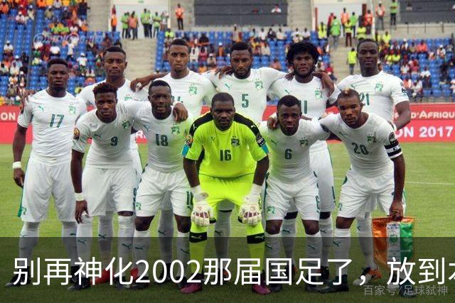 别再神化2002那届国足了，放到本届世预赛，他们一样出不了线