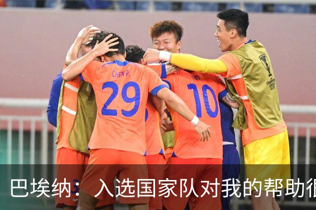 巴埃纳：入选国家队对我的帮助很大；希望对阵佛得角时能首发出战